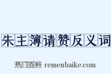 朱主簿请赞反义词是什么意思的图片